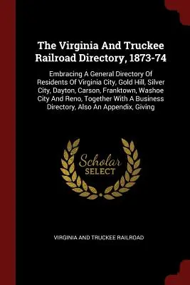 Das Virginia und Truckee Eisenbahnverzeichnis, 1873-74: Umfassend ein allgemeines Verzeichnis der Einwohner von Virginia City, Gold Hill, Silver City, Dayton, Car - The Virginia And Truckee Railroad Directory, 1873-74: Embracing A General Directory Of Residents Of Virginia City, Gold Hill, Silver City, Dayton, Car