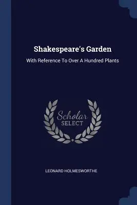 Shakespeare's Garten: With Reference To Over A Hundred Plants - Shakespeare's Garden: With Reference To Over A Hundred Plants