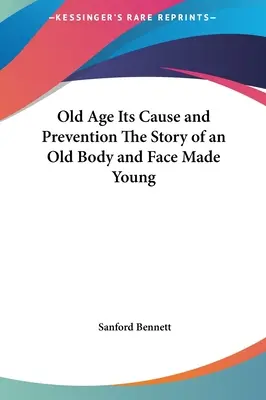 Das Alter, seine Ursachen und seine Verhütung Die Geschichte eines alten Körpers und eines jungen Gesichts - Old Age Its Cause and Prevention The Story of an Old Body and Face Made Young