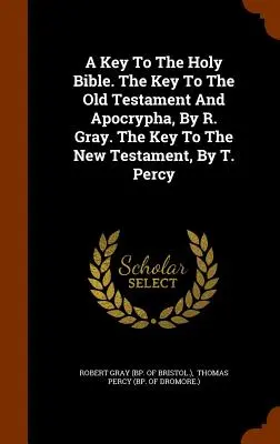 Ein Schlüssel zur Heiligen Bibel. Der Schlüssel zum Alten Testament und den Apokryphen, von R. Gray. Der Schlüssel zum Neuen Testament, von T. Percy - A Key To The Holy Bible. The Key To The Old Testament And Apocrypha, By R. Gray. The Key To The New Testament, By T. Percy