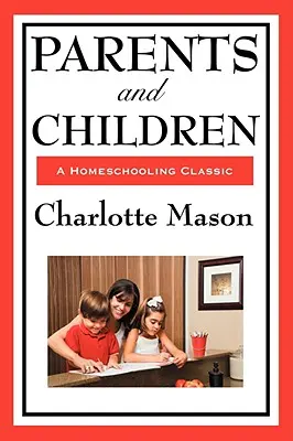 Eltern und Kinder: Band II der Homeschooling-Reihe von Charlotte Mason - Parents and Children: Volume II of Charlotte Mason's Homeschooling Series