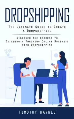 Dropshipping: Der ultimative Leitfaden zum Aufbau eines Dropshipping-Geschäfts (Entdecken Sie die Geheimnisse zum Aufbau eines florierenden Online-Geschäfts mit Dropship - Dropshipping: The Ultimate Guide to Create a Dropshipping (Discover the Secrets to Building a Thriving Online Business With Dropship