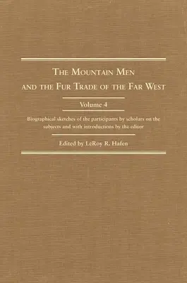 Die Gebirgsjäger und der Pelzhandel im Fernen Westen, Band 4: Biographische Skizzen der Beteiligten von Fachleuten und mit einer Einführung - The Mountain Men and the Fur Trade of the Far West, Volume 4: Biographical Sketches of the Participants by Scholars of the Subjects and with Introduct