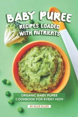 Baby-Püree-Rezepte mit vielen Nährstoffen: Bio-Babypüree-Kochbuch für jede Mutter - Baby Puree Recipes Loaded with Nutrients: Organic Baby Puree Cookbook for Every Mom