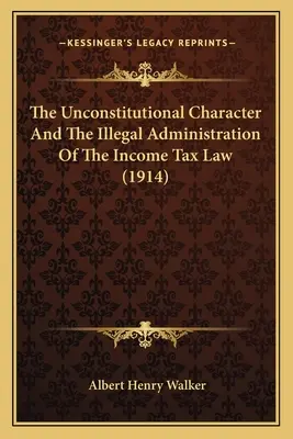 Der verfassungswidrige Charakter und die rechtswidrige Verwaltung des Einkommenssteuergesetzes (1914) - The Unconstitutional Character And The Illegal Administration Of The Income Tax Law (1914)