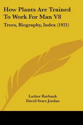 Wie Pflanzen zur Arbeit für den Menschen erzogen werden V8: Bäume, Biographie, Index (1921) - How Plants Are Trained To Work For Man V8: Trees, Biography, Index (1921)