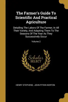 The Farmer's Guide To Scientific And Practical Agriculture: Detaillierte Beschreibung der Arbeiten des Landwirts in ihrer ganzen Vielfalt und Anpassung an die Jahreszeiten - The Farmer's Guide To Scientific And Practical Agriculture: Detailing The Labors Of The Farmer, In All Their Variety, And Adapting Them To The Seasons