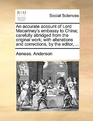 Ein genauer Bericht über Lord Macartney's Botschaft in China; Sorgfältig gekürzt aus dem Originalwerk; Mit Änderungen und Korrekturen, durch den Herausgeber, - An Accurate Account of Lord Macartney's Embassy to China; Carefully Abridged from the Original Work; With Alterations and Corrections, by the Editor,