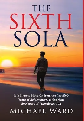 Das sechste Sola: Es ist an der Zeit, von den vergangenen 500 Jahren der Reformation zu den nächsten 500 Jahren der Transformation überzugehen - The Sixth Sola: It is time to move on from the past 500 years of Reformation to the next 500 years of Transformation