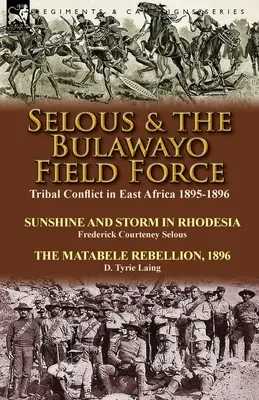 Selous und die Bulawayo Field Force: Stammeskonflikt in Ostafrika 1895-1896-Sonnenschein und Sturm in Rhodesien von Frederick Courteney Selous & The Matabel - Selous & the Bulawayo Field Force: Tribal Conflict in East Africa 1895-1896-Sunshine and Storm in Rhodesia by Frederick Courteney Selous & The Matabel