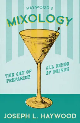 Haywood's Mixology - Die Kunst der Zubereitung aller Arten von Getränken: Ein Nachdruck der Ausgabe von 1898 - Haywood's Mixology - The Art of Preparing All Kinds of Drinks: A Reprint of the 1898 Edition