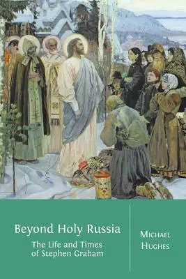 Jenseits des heiligen Russlands: Das Leben und die Zeiten von Stephen Graham - Beyond Holy Russia: The Life and Times of Stephen Graham