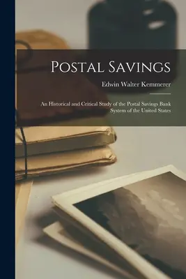 Postal Savings; eine historische und kritische Studie über das Postsparkassensystem der Vereinigten Staaten - Postal Savings; an Historical and Critical Study of the Postal Savings Bank System of the United States