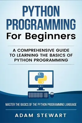 Python-Programmierung Python-Programmierung für Einsteiger: Ein umfassender Leitfaden zum Erlernen der Grundlagen der Python-Programmierung - Python Programming Python Programming for Beginners: A Comprehensive Guide to Learnings the Basics of Python Programming