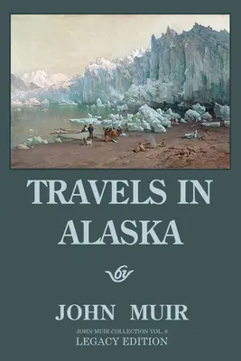 Reisen in Alaska (Legacy Edition): Abenteuer in den Bergen des fernen Nordwestens und den arktischen Gletschern - Travels In Alaska (Legacy Edition): Adventures In The Far Northwest Mountains And Arctic Glaciers