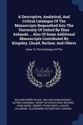 Ein beschreibender, analytischer und kritischer Katalog der Manuskripte, die der Universität Oxford von Elias Ashmole vermacht wurden ... Auch von einigen Additi - A Descriptive, Analytical, And Critical Catalogue Of The Manuscripts Bequeathed Into The University Of Oxford By Elias Ashmole ... Also Of Some Additi