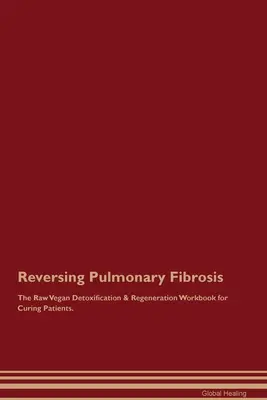 Reversing Pulmonary Fibrosis The Raw Vegan Detoxification & Regeneration Workbook for Curing Patients (Das roh-vegane Arbeitsbuch zur Entgiftung und Regeneration für Patienten). - Reversing Pulmonary Fibrosis The Raw Vegan Detoxification & Regeneration Workbook for Curing Patients.