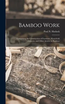 Bamboo Work; Comprising the Construction of Furniture, Household Fitments, and Other Articles in Bamboo (Hasluck Paul N. (Paul Nooncree) 185)