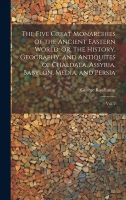 Die fünf großen Monarchien der alten östlichen Welt oder Geschichte, Geographie und Altertum von Chaldäa, Assyrien, Babylon, Medien und Persien: V - The Five Great Monarchies of the Ancient Eastern World; or, The History, Geography, and Antiquites of Chaldaea, Assyria, Babylon, Media, and Persia: V