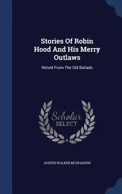 Geschichten von Robin Hood und seinen fröhlichen Gesetzlosen: Nacherzählt aus den alten Balladen - Stories Of Robin Hood And His Merry Outlaws: Retold From The Old Ballads