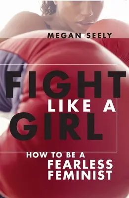 Kämpfen wie ein Mädchen: Wie man eine furchtlose Feministin wird - Fight Like a Girl: How to Be a Fearless Feminist