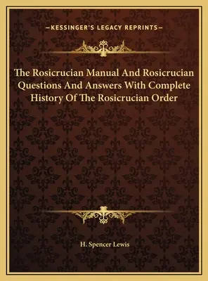 Das Rosenkreuzer-Handbuch und Rosenkreuzer-Fragen und Antworten mit vollständiger Geschichte des Rosenkreuzer-Ordens - The Rosicrucian Manual And Rosicrucian Questions And Answers With Complete History Of The Rosicrucian Order