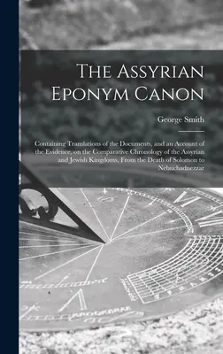 Der assyrische Eponymenkanon; mit Übersetzungen der Dokumente und einer Darstellung der Beweise für die vergleichende Chronologie der assyrischen und - The Assyrian Eponym Canon; Containing Translations of the Documents, and an Account of the Evidence, on the Comparative Chronology of the Assyrian and