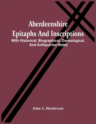 Epitaphien und Inschriften aus Aberdeenshire: Mit historischen, biographischen, genealogischen und antiquarischen Anmerkungen - Aberdeenshire Epitaphs And Inscriptions: With Historical, Biographical, Genealogical, And Antiquarian Notes