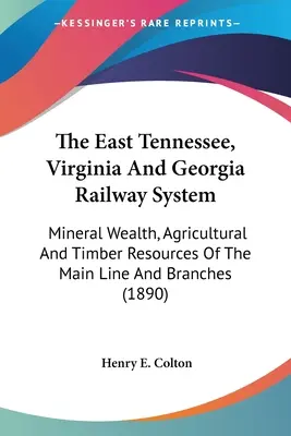 Das Eisenbahnsystem von Ost-Tennessee, Virginia und Georgia: Mineralischer Reichtum, landwirtschaftliche und hölzerne Ressourcen der Hauptlinie und ihrer Zweige - The East Tennessee, Virginia And Georgia Railway System: Mineral Wealth, Agricultural And Timber Resources Of The Main Line And Branches