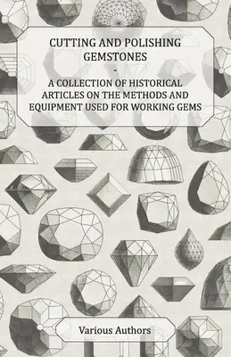 Schleifen und Polieren von Edelsteinen - Eine Sammlung historischer Artikel über die Methoden und Geräte zur Bearbeitung von Edelsteinen - Cutting and Polishing Gemstones - A Collection of Historical Articles on the Methods and Equipment Used for Working Gems