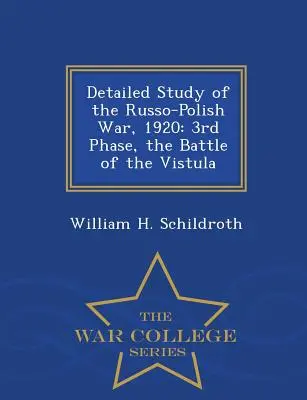 Detaillierte Studie über den Russisch-Polnischen Krieg, 1920: 3. Phase, die Schlacht an der Weichsel - War College Series - Detailed Study of the Russo-Polish War, 1920: 3rd Phase, the Battle of the Vistula - War College Series