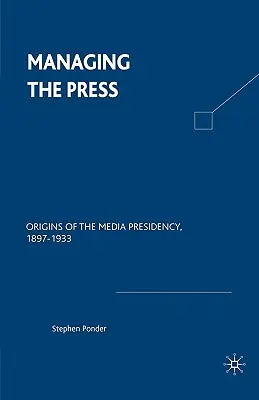 Der Umgang mit der Presse: Die Ursprünge der Medienpräsidentschaft, 1897-1933 - Managing the Press: Origins of the Media Presidency, 1897-1933