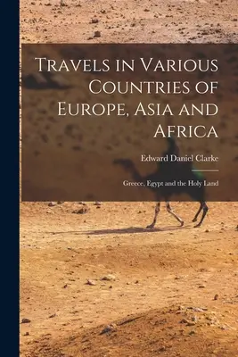 Reisen in verschiedene Länder Europas, Asiens und Afrikas: Griechenland, Ägypten und das Heilige Land - Travels in Various Countries of Europe, Asia and Africa: Greece, Egypt and the Holy Land