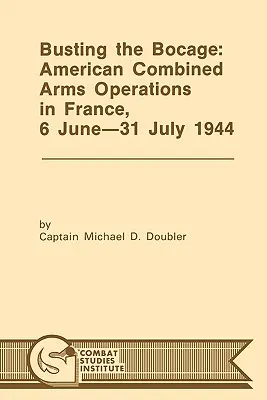 Busting the Bocage: Amerikanische kombinierte Operationen in Frankreich, 6. Juni - 31. Juli 1944 - Busting the Bocage: American Combined Operations in France, 6 June -31 July 1944