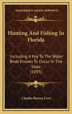 Jagen und Fischen in Florida: Einschließlich eines Schlüssels zu den Wasservögeln, die in diesem Staat vorkommen (1895) - Hunting And Fishing In Florida: Including A Key To The Water Birds Known To Occur In The State (1895)
