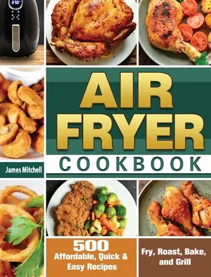 Air Fryer Kochbuch: 500 günstige, schnelle und einfache Rezepte zum Frittieren, Braten, Backen und Grillen - Air Fryer Cookbook: 500 Affordable, Quick & Easy Recipes to Fry, Roast, Bake, and Grill