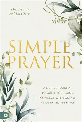 Einfaches Gebet: Ein Tagebuch, um deine Seele zur Ruhe zu bringen, dich mit Gott zu verbinden und in seiner Gegenwart zu verweilen - Simple Prayer: A Guided Journal to Quiet Your Soul, Connect with God, and Abide in His Presence