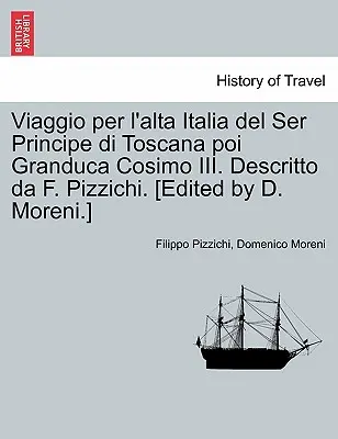 Viaggio Per L'Alta Italia del Ser Principe Di Toscana Poi Granduca Cosimo III. Descritto Da F. Pizzichi. (Herausgegeben von D. Moreni). - Viaggio Per L'Alta Italia del Ser Principe Di Toscana Poi Granduca Cosimo III. Descritto Da F. Pizzichi. [Edited by D. Moreni.]