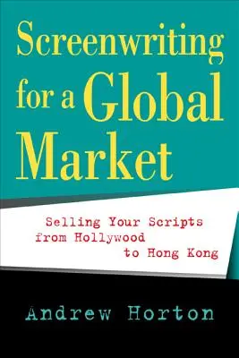 Drehbuchschreiben für einen globalen Markt: Drehbücher von Hollywood bis Hongkong verkaufen - Screenwriting for a Global Market: Selling Your Scripts from Hollywood to Hong Kong