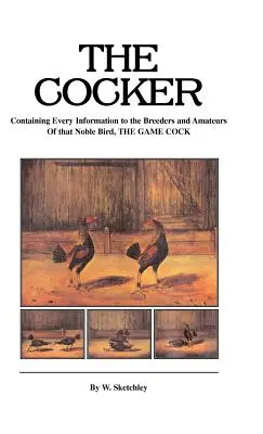 Der Cocker - Mit allen Informationen für die Züchter und Liebhaber dieses edlen Vogels, des Wildhahns - The Cocker - Containing Every Information to the Breeders and Amateurs of That Noble Bird the Game Cock