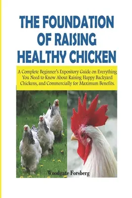 Die Grundlage für die Aufzucht gesunder Hühner: Ein kompletter Leitfaden für Anfänger mit allem, was Sie über die Aufzucht glücklicher Hinterhofhühner wissen müssen - The Foundation of Raising Healthy Chickens: A Complete Beginner's Expository Guide on Everything You Need to Know About Raising Happy Backyard Chicken