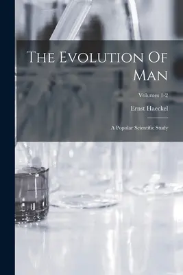 Die Evolution des Menschen: Eine populärwissenschaftliche Studie; Bände 1-2 - The Evolution Of Man: A Popular Scientific Study; Volumes 1-2