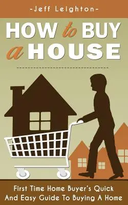 Wie man ein Haus kauft: Der schnelle und einfache Leitfaden für Erstkäufer von Eigenheimen zum Kauf eines Hauses - How to Buy a House: First Time Home Buyer's Quick and Easy Guide to Buying a Home