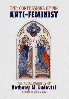 Die Bekenntnisse eines Anti-Feministen: Die Autobiographie von Anthony M. Ludovici - The Confessions of an Anti-Feminist: The Autobiography of Anthony M. Ludovici