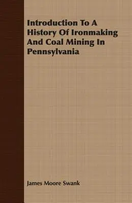 Einführung in die Geschichte der Eisenerzeugung und des Kohlebergbaus in Pennsylvania - Introduction To A History Of Ironmaking And Coal Mining In Pennsylvania