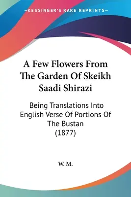 Ein paar Blumen aus dem Garten von Skeikh Saadi Shirazi: Übersetzungen von Teilen des Bustan in englische Verse (1877) - A Few Flowers From The Garden Of Skeikh Saadi Shirazi: Being Translations Into English Verse Of Portions Of The Bustan (1877)