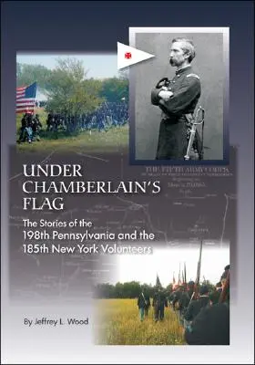 Unter Chamberlains Flagge: Die Geschichten der 198Th Pennsylvania und der 185Th New York Volunteers - Under Chamberlain's Flag: The Stories of the 198Th Pennsylvania and the 185Th New York Volunteers