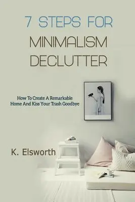 7 Schritte für Minimalismus Declutter: Wie Sie Ihr Zuhause aufwerten und sich von Ihrem Müll verabschieden - 7 Steps For Minimalism Declutter: How To Create A Remarkable Home And Kiss Your Trash Goodbye