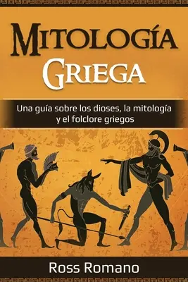 Mitologa Griega: Ein Leitfaden über die Götter, die Mitologie und die griechische Folklore - Mitologa Griega: Una gua sobre los dioses, la mitologa y el folclore griegos