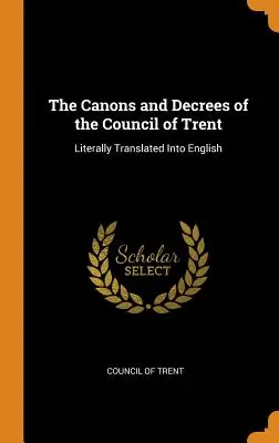 Die Kanones und Dekrete des Konzils von Trient: Wörtlich ins Englische übersetzt - The Canons and Decrees of the Council of Trent: Literally Translated Into English